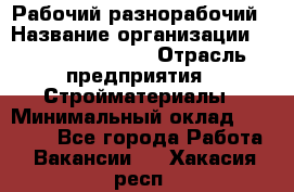 Рабочий-разнорабочий › Название организации ­ Fusion Service › Отрасль предприятия ­ Стройматериалы › Минимальный оклад ­ 17 500 - Все города Работа » Вакансии   . Хакасия респ.